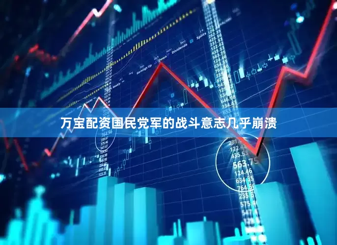 万宝配资国民党军的战斗意志几乎崩溃