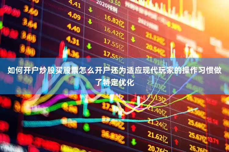如何开户炒股买股票怎么开户还为适应现代玩家的操作习惯做了特定优化