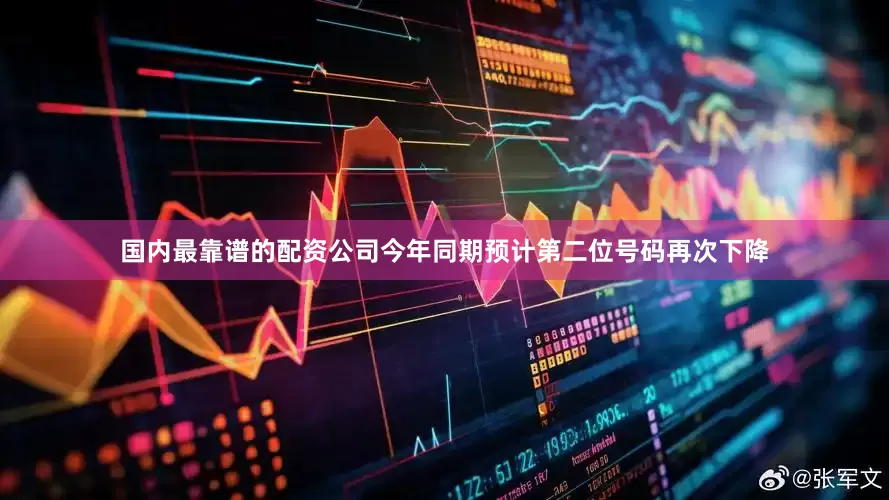 国内最靠谱的配资公司今年同期预计第二位号码再次下降