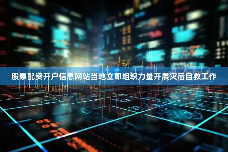 股票配资开户信息网站当地立即组织力量开展灾后自救工作