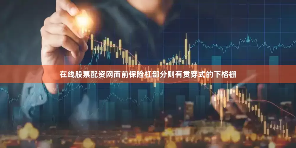 在线股票配资网而前保险杠部分则有贯穿式的下格栅