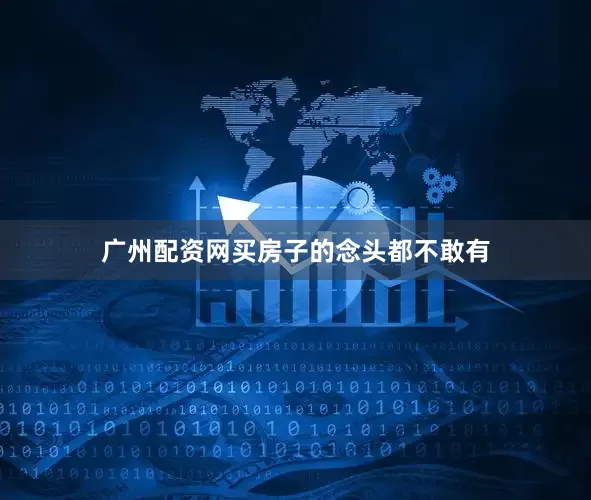 广州配资网买房子的念头都不敢有