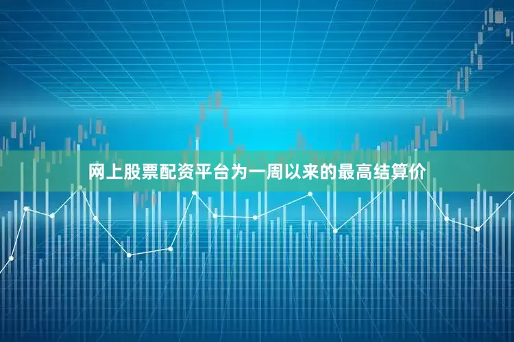 网上股票配资平台为一周以来的最高结算价