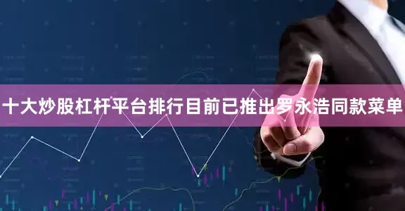 十大炒股杠杆平台排行目前已推出罗永浩同款菜单