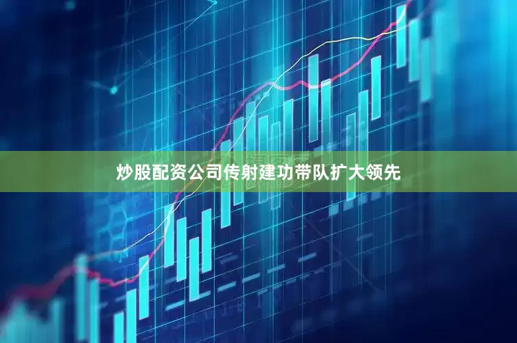 炒股配资公司传射建功带队扩大领先