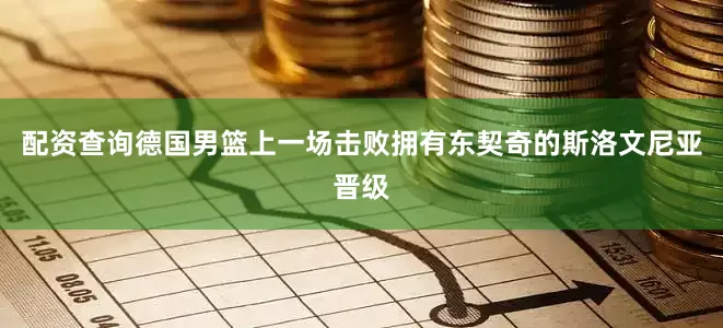 配资查询德国男篮上一场击败拥有东契奇的斯洛文尼亚晋级