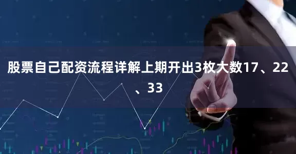 股票自己配资流程详解上期开出3枚大数17、22、33