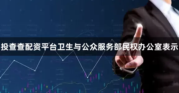 投查查配资平台卫生与公众服务部民权办公室表示