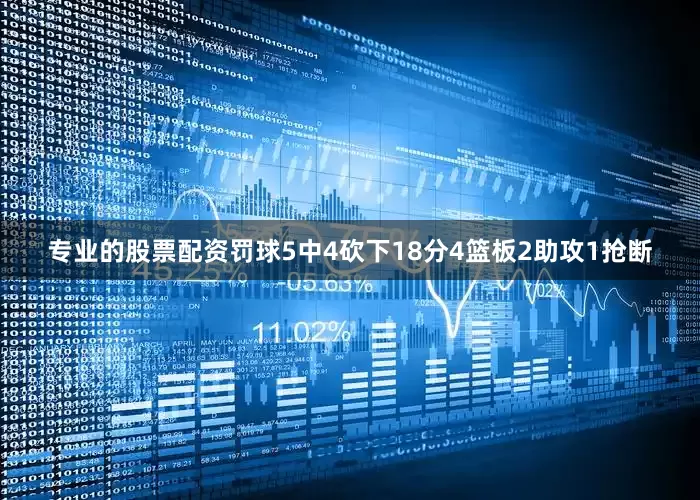 专业的股票配资罚球5中4砍下18分4篮板2助攻1抢断
