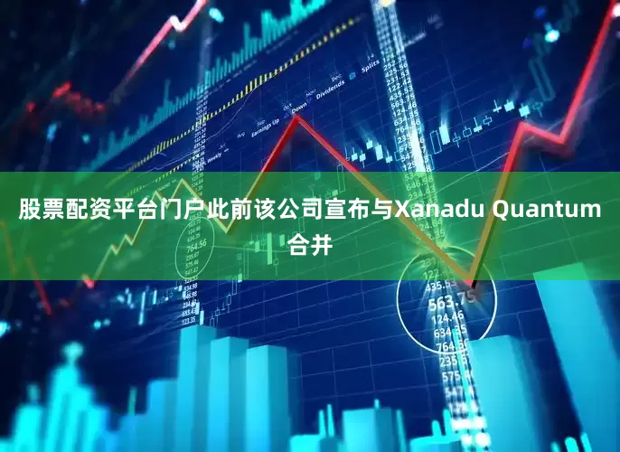 股票配资平台门户此前该公司宣布与Xanadu Quantum合并