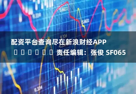 配资平台查询尽在新浪财经APP            						责任编辑：张俊 SF065