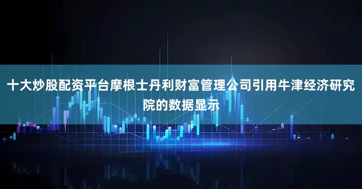 十大炒股配资平台摩根士丹利财富管理公司引用牛津经济研究院的数据显示