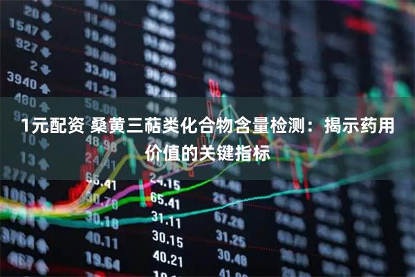 1元配资 桑黄三萜类化合物含量检测：揭示药用价值的关键指标