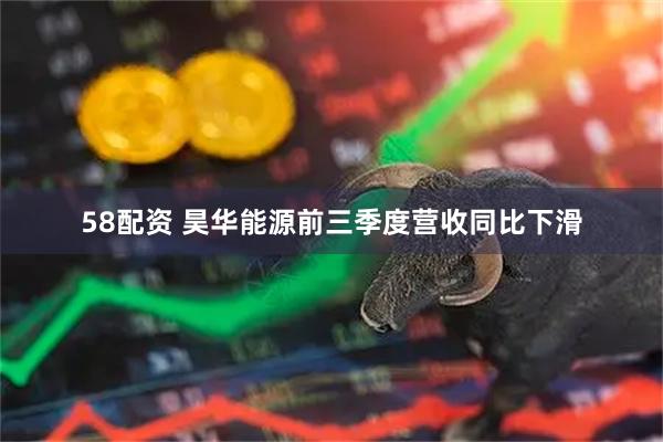 58配资 昊华能源前三季度营收同比下滑