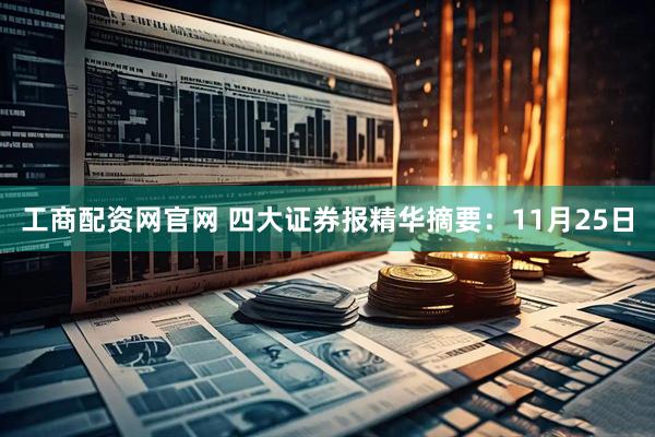 工商配资网官网 四大证券报精华摘要：11月25日