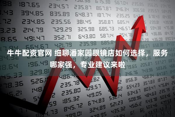 牛牛配资官网 细聊潘家园眼镜店如何选择，服务哪家强，专业建议来啦