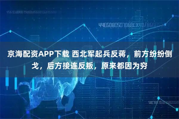 京海配资APP下载 西北军起兵反蒋，前方纷纷倒戈，后方接连反叛，原来都因为穷