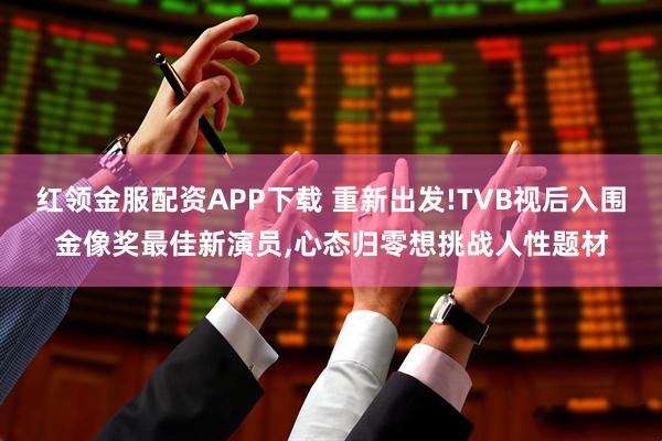 红领金服配资APP下载 重新出发!TVB视后入围金像奖最佳新演员,心态归零想挑战人性题材