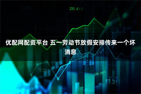 优配网配资平台 五一劳动节放假安排传来一个坏消息