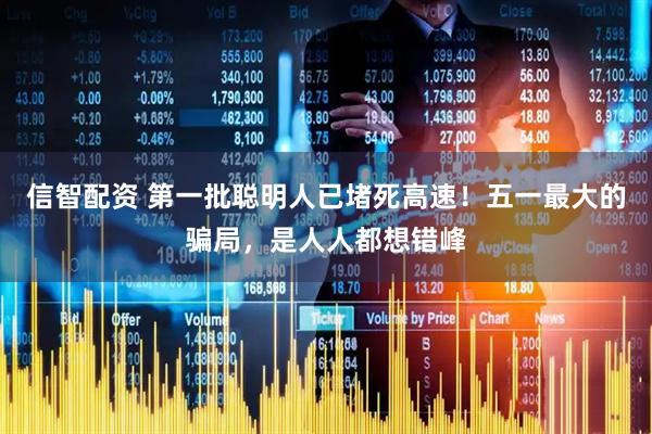 信智配资 第一批聪明人已堵死高速！五一最大的骗局，是人人都想错峰
